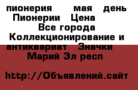 1.1) пионерия : 19 мая - день Пионерии › Цена ­ 49 - Все города Коллекционирование и антиквариат » Значки   . Марий Эл респ.